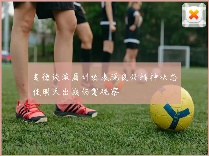 基德谈浓眉训练表现良好精神状态佳明天出战仍需观察