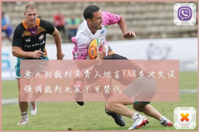 意大利裁判负责人坦言VAR多次失误强调裁判决策不可替代
