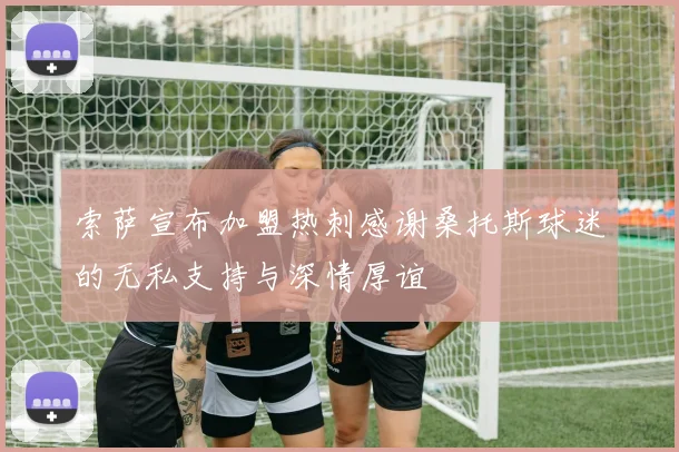 索萨宣布加盟热刺感谢桑托斯球迷的无私支持与深情厚谊