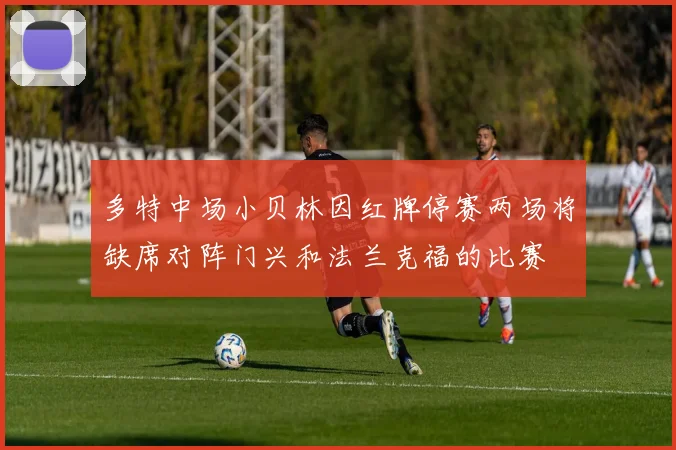 多特中场小贝林因红牌停赛两场将缺席对阵门兴和法兰克福的比赛