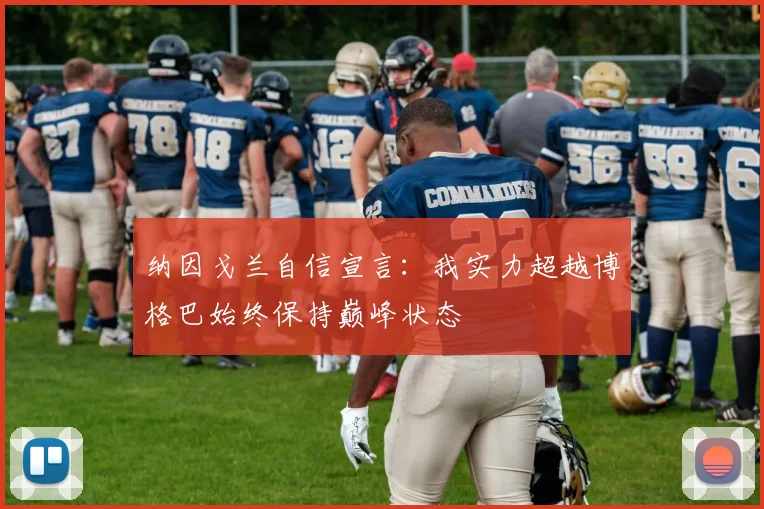 纳因戈兰自信宣言：我实力超越博格巴始终保持巅峰状态