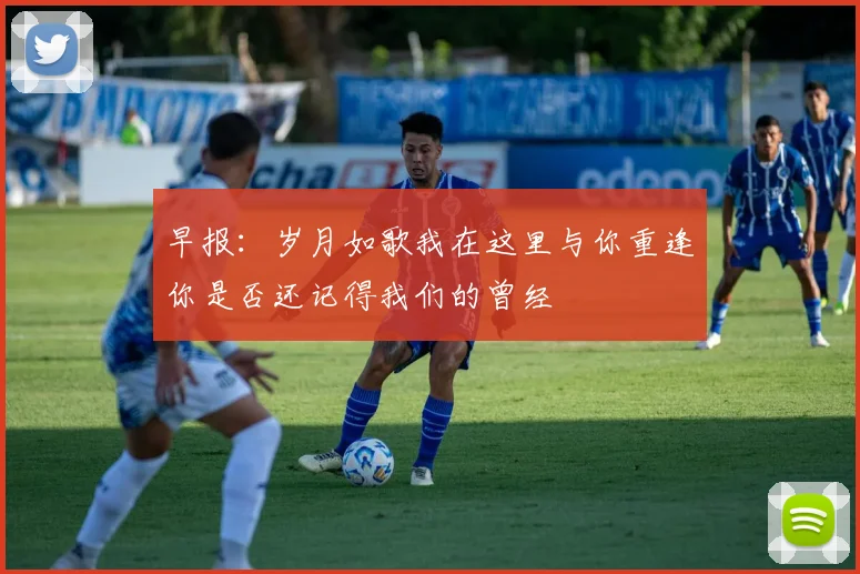 早报：岁月如歌我在这里与你重逢你是否还记得我们的曾经