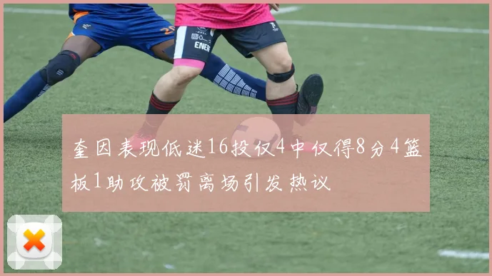 奎因表现低迷16投仅4中仅得8分4篮板1助攻被罚离场引发热议