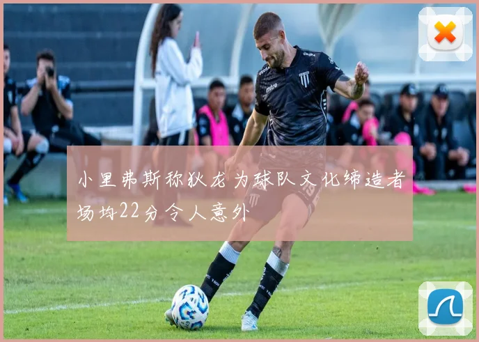 小里弗斯称狄龙为球队文化缔造者场均22分令人意外