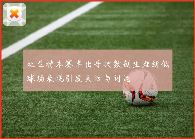 杜兰特本赛季出手次数创生涯新低球场表现引发关注与讨论